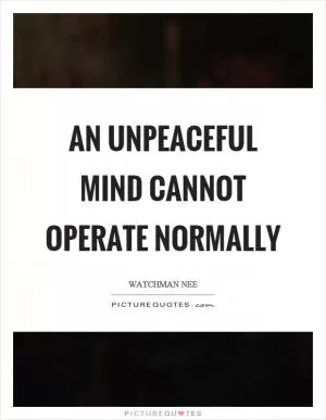 An unpeaceful mind cannot operate normally Picture Quote #1