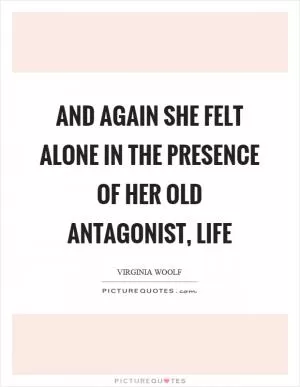 And again she felt alone in the presence of her old antagonist, life Picture Quote #1