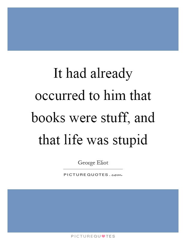 It had already occurred to him that books were stuff, and that life was stupid Picture Quote #1