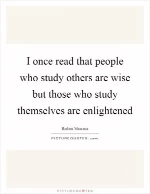 I once read that people who study others are wise but those who study themselves are enlightened Picture Quote #1
