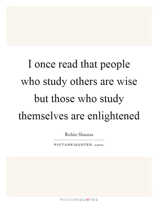 I once read that people who study others are wise but those who study themselves are enlightened Picture Quote #1