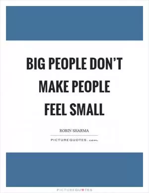 Big people don’t make people feel small Picture Quote #1