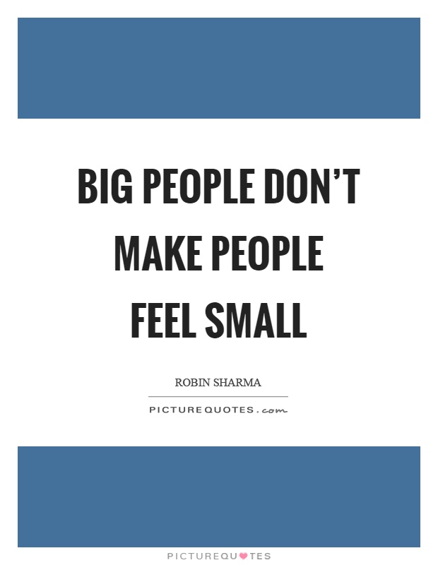 Big people don't make people feel small Picture Quote #1