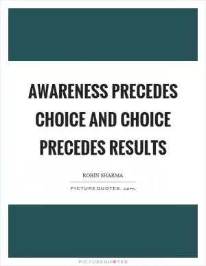 Awareness precedes choice and choice precedes results Picture Quote #1
