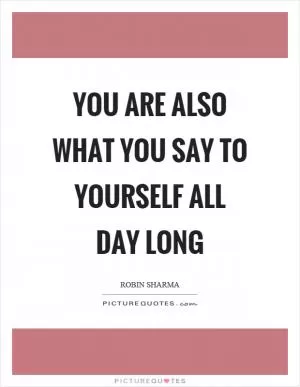 You are also what you say to yourself all day long Picture Quote #1