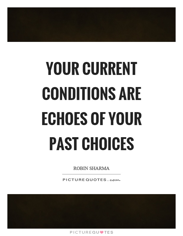 Your current conditions are echoes of your past choices Picture Quote #1