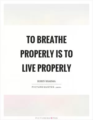 To breathe properly is to live properly Picture Quote #1