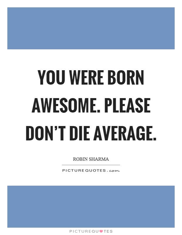 You were born awesome. Please don't die average Picture Quote #1