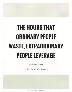 The hours that ordinary people waste, extraordinary people leverage Picture Quote #1