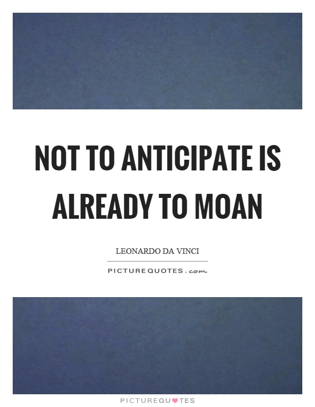 Not to anticipate is already to moan Picture Quote #1