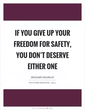 If you give up your freedom for safety, you don’t deserve either one Picture Quote #1