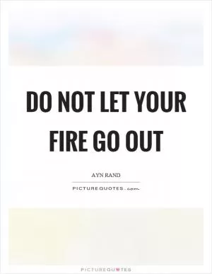 Do not let your fire go out Picture Quote #1