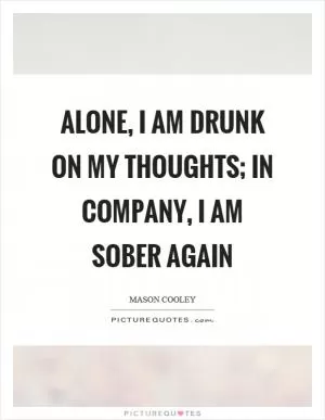 Alone, I am drunk on my thoughts; in company, I am sober again Picture Quote #1