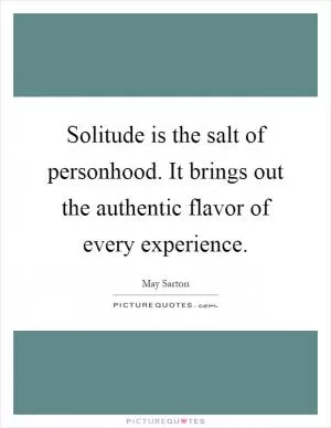 Solitude is the salt of personhood. It brings out the authentic flavor of every experience Picture Quote #1