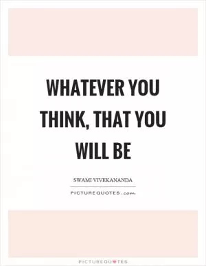 Whatever you think, that you will be Picture Quote #1