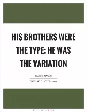His brothers were the type; he was the variation Picture Quote #1