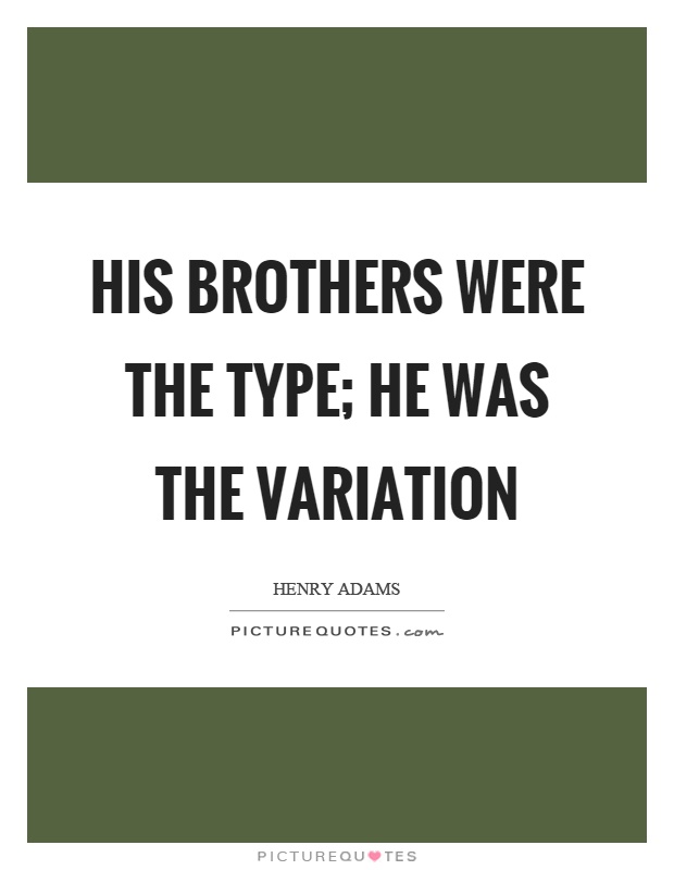 His brothers were the type; he was the variation Picture Quote #1