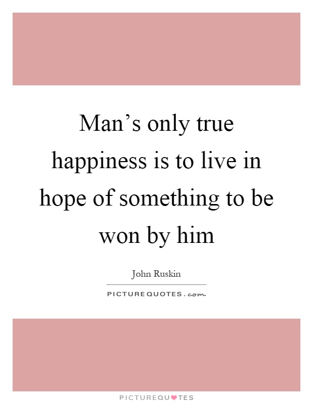 Man's only true happiness is to live in hope of something to be won by him Picture Quote #1