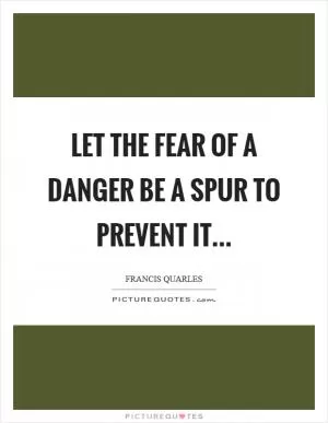 Let the fear of a danger be a spur to prevent it Picture Quote #1