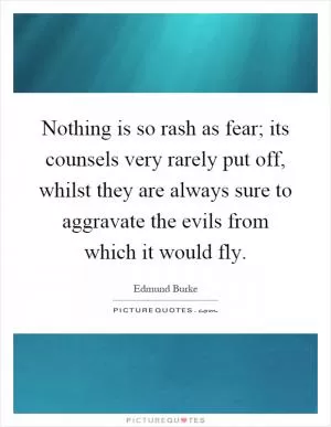 Nothing is so rash as fear; its counsels very rarely put off, whilst they are always sure to aggravate the evils from which it would fly Picture Quote #1