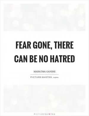 Fear gone, there can be no hatred Picture Quote #1