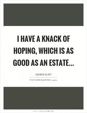 I have a knack of hoping, which is as good as an estate Picture Quote #1