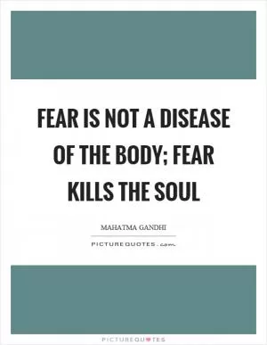 Fear is not a disease of the body; fear kills the soul Picture Quote #1
