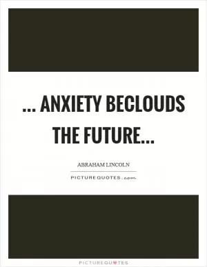 ... Anxiety beclouds the future Picture Quote #1