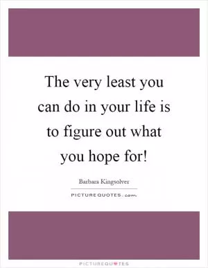 The very least you can do in your life is to figure out what you hope for! Picture Quote #1