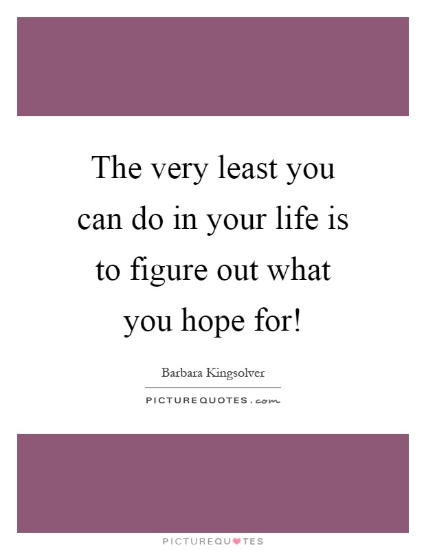 The very least you can do in your life is to figure out what you hope for! Picture Quote #1