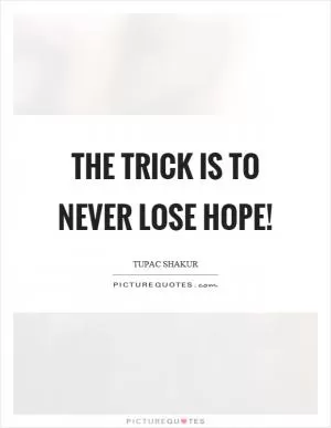 The trick is to never lose hope! Picture Quote #1