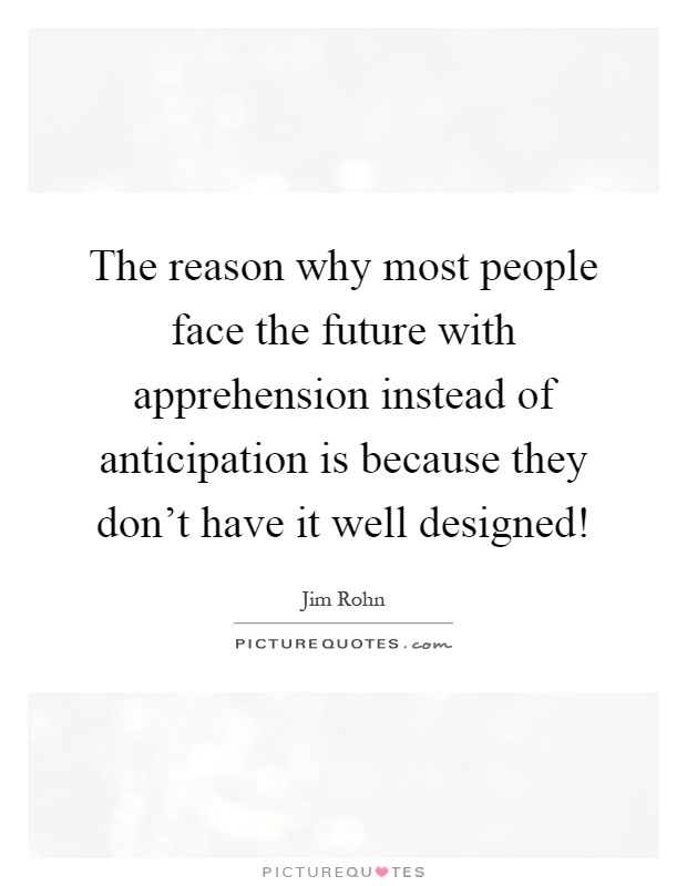 The reason why most people face the future with apprehension instead of anticipation is because they don't have it well designed! Picture Quote #1