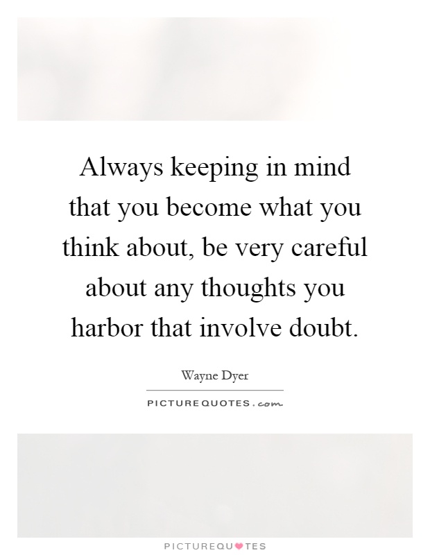 Always keeping in mind that you become what you think about, be very careful about any thoughts you harbor that involve doubt Picture Quote #1