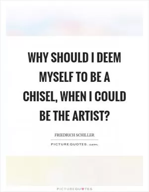 Why should I deem myself to be a chisel, when I could be the artist? Picture Quote #1