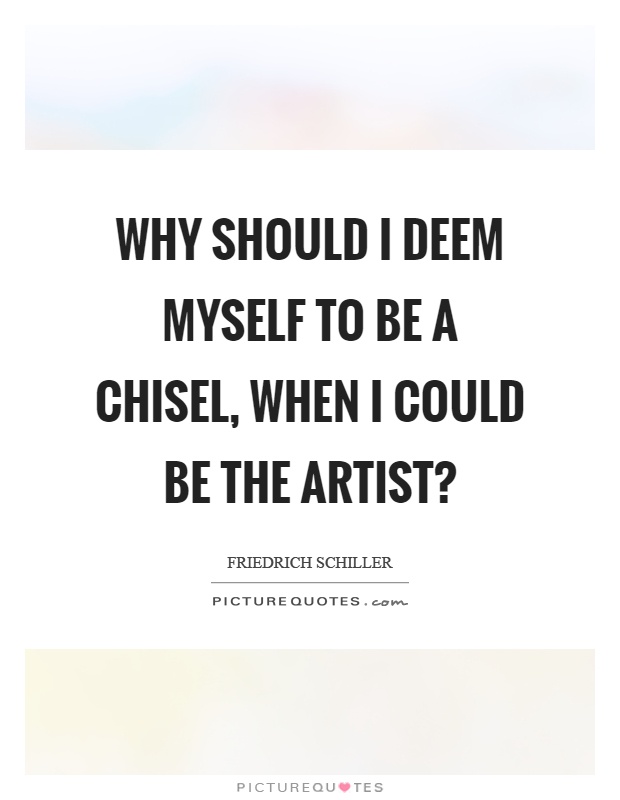 Why should I deem myself to be a chisel, when I could be the artist? Picture Quote #1