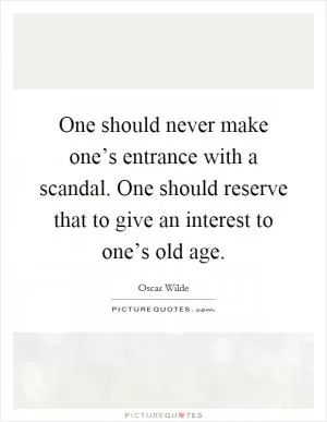 One should never make one’s entrance with a scandal. One should reserve that to give an interest to one’s old age Picture Quote #1