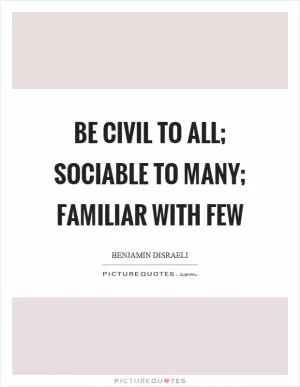 Be civil to all; sociable to many; familiar with few Picture Quote #1