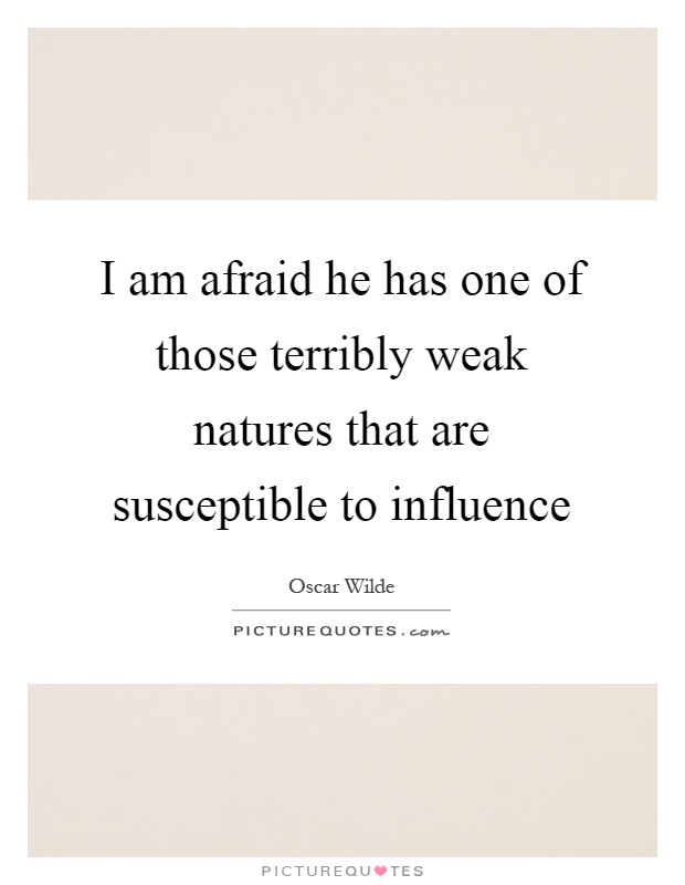 I am afraid he has one of those terribly weak natures that are susceptible to influence Picture Quote #1