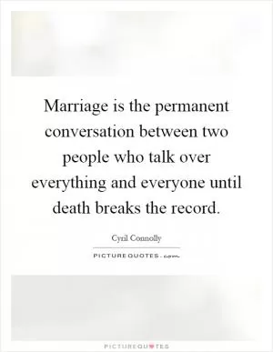 Marriage is the permanent conversation between two people who talk over everything and everyone until death breaks the record Picture Quote #1