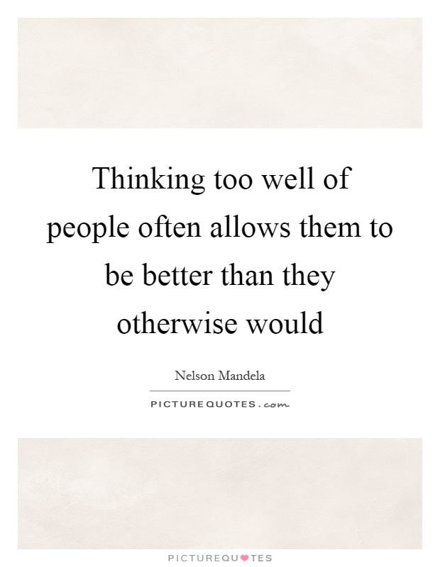 Thinking too well of people often allows them to be better than they otherwise would Picture Quote #1