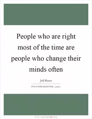 People who are right most of the time are people who change their minds often Picture Quote #1