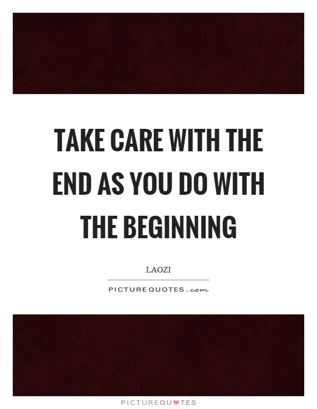 Take care with the end as you do with the beginning Picture Quote #1