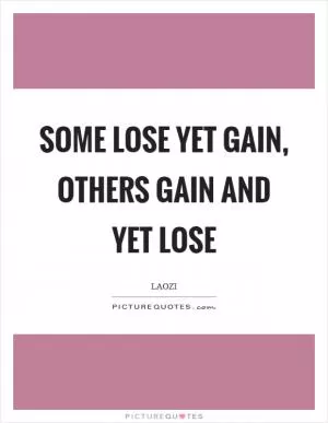 Some lose yet gain, others gain and yet lose Picture Quote #1