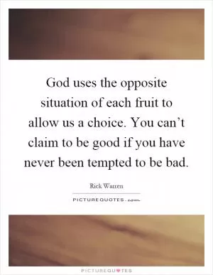 God uses the opposite situation of each fruit to allow us a choice. You can’t claim to be good if you have never been tempted to be bad Picture Quote #1