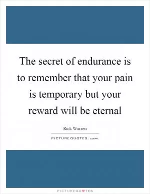 The secret of endurance is to remember that your pain is temporary but your reward will be eternal Picture Quote #1