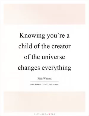 Knowing you’re a child of the creator of the universe changes everything Picture Quote #1