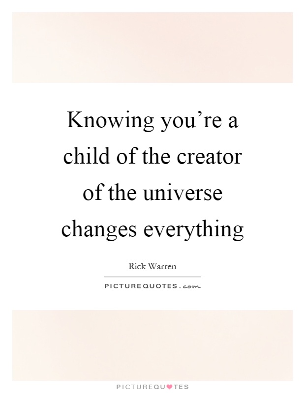 Knowing you're a child of the creator of the universe changes everything Picture Quote #1