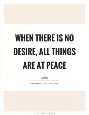 When there is no desire, all things are at peace Picture Quote #1