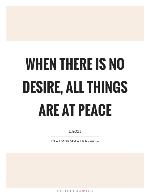 When there is no desire, all things are at peace Picture Quote #1