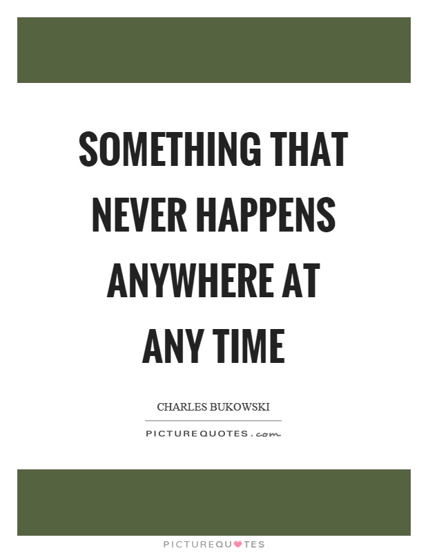 Something that never happens anywhere at any time Picture Quote #1